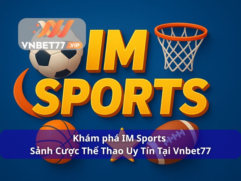 Khám phá IM Sports - Sảnh Cược Thể Thao Uy Tín Tại Vnbet77