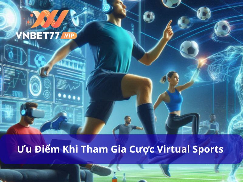 Ưu điểm nổi bật khi chơi VIRTUAL Sports